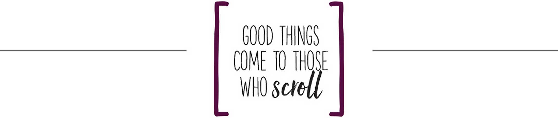 good things come to those who scroll